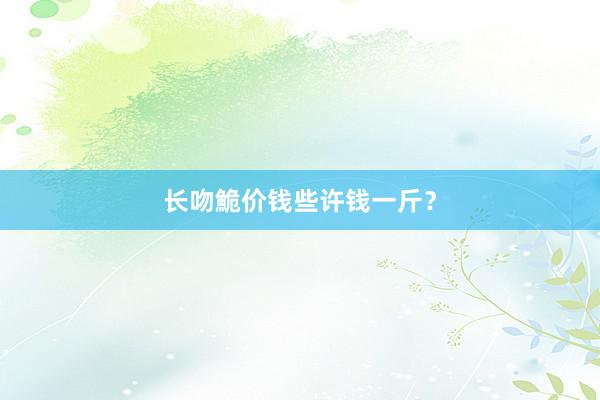 长吻鮠价钱些许钱一斤？