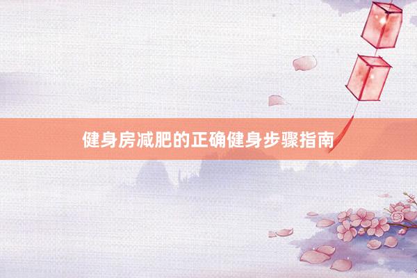 健身房减肥的正确健身步骤指南